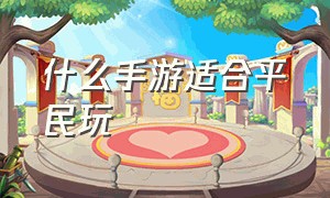 什么手游适合平民玩（什么手游适合平民长期玩）