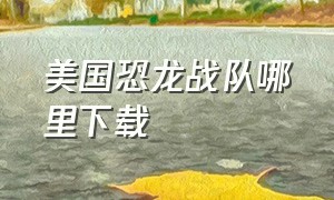 美国恐龙战队哪里下载（美国恐龙战队电影版）