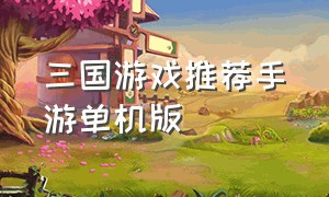 三国游戏推荐手游单机版