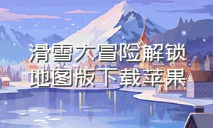 滑雪大冒险解锁地图版下载苹果