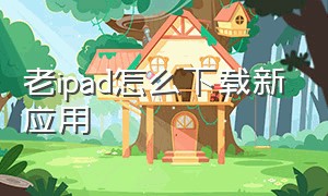 老ipad怎么下载新应用