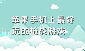 苹果手机上最好玩的枪战游戏