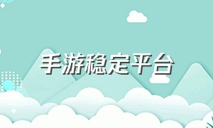 手游稳定平台（手游比较全面的平台）