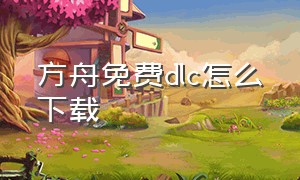 方舟免费dlc怎么下载（方舟下载的dlc怎么用）