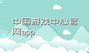 中国游戏中心官网app（中国游戏中心的官网）