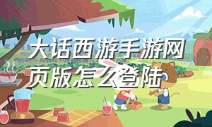 大话西游手游网页版怎么登陆