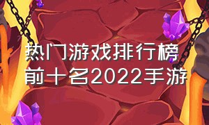 热门游戏排行榜前十名2022手游