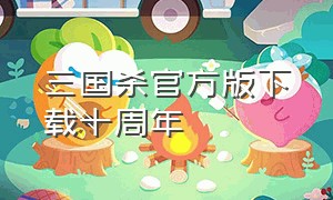 三国杀官方版下载十周年（三国杀官方版本在哪下载）