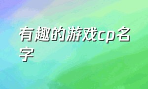 有趣的游戏cp名字