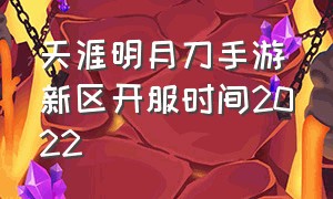 天涯明月刀手游新区开服时间2022（天涯明月刀手游开新服时间表）