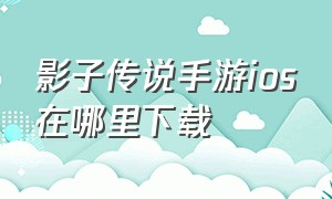 影子传说手游ios在哪里下载