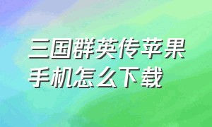 三国群英传苹果手机怎么下载