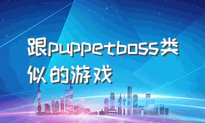 跟puppetboss类似的游戏（和pupa类似的）