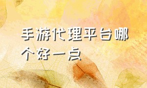 手游代理平台哪个好一点