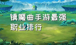 镇魔曲手游最强职业排行