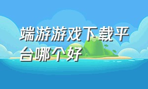 端游游戏下载平台哪个好