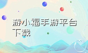 游小福手游平台下载（游小福app下载安卓）