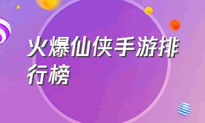 火爆仙侠手游排行榜