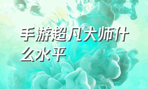 手游超凡大师什么水平