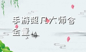 手游超凡大师含金量