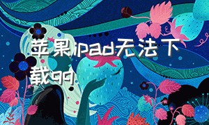 苹果ipad无法下载qq