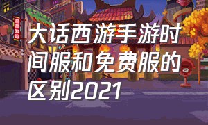 大话西游手游时间服和免费服的区别2021