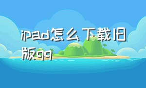 ipad怎么下载旧版qq