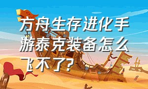 方舟生存进化手游泰克装备怎么飞不了?