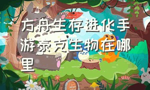 方舟生存进化手游泰克生物在哪里