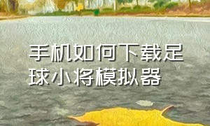 手机如何下载足球小将模拟器