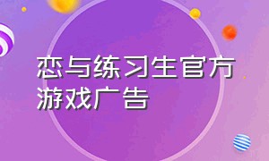 恋与练习生官方游戏广告（恋与练习生游戏广告下载最新版）