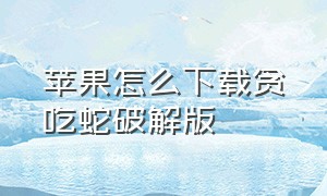 苹果怎么下载贪吃蛇破解版