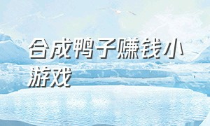 合成鸭子赚钱小游戏