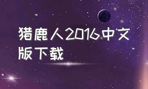 猎鹿人2016中文版下载（猎鹿人2016中文版下载百度云）