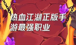 热血江湖正版手游最强职业