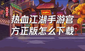 热血江湖手游官方正版怎么下载