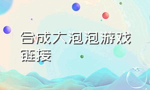 合成大泡泡游戏链接