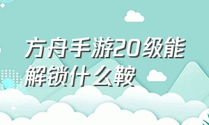 方舟手游20级能解锁什么鞍