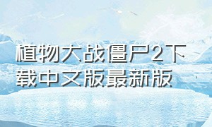 植物大战僵尸2下载中文版最新版（植物大战僵尸2下载安装中文版）