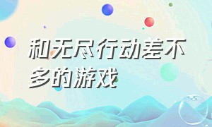 和无尽行动差不多的游戏（与无尽行动相似的游戏）