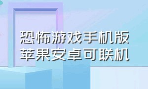 恐怖游戏手机版苹果安卓可联机（恐怖游戏多人联机手机版 苹果）