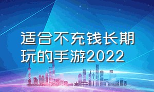 适合不充钱长期玩的手游2022（2022适合长期玩的手游游戏排行榜）