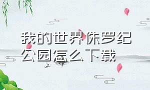 我的世界侏罗纪公园怎么下载（侏罗纪世界正版下载）