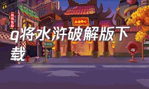 q将水浒破解版下载（q版山寨水浒英雄）