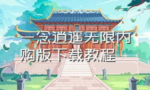 一念逍遥无限内购版下载教程