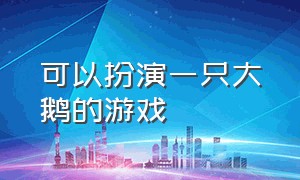 可以扮演一只大鹅的游戏