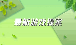 最新游戏提案（最新游戏提案通过了吗）