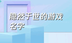 隐然于世的游戏名字