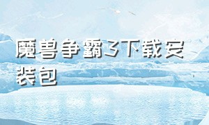 魔兽争霸3下载安装包（魔兽争霸3安装包下载）