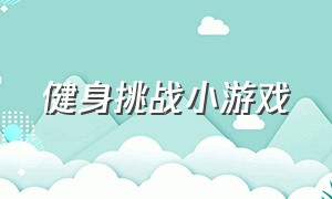 健身挑战小游戏（健身小游戏大全最新）